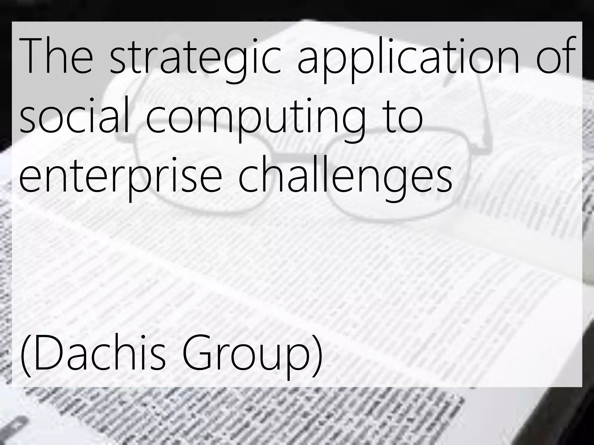 The strategic application of
social computing to
enterprise challenges


(Dachis Group)
 