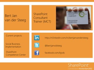 SharePoint
Bert Jan
                    Consultant
van der Steeg       Trainer (MCT)



Current projects:
                            http://nl.linkedin.com/in/bertjanvandersteeg

Social Business
Implementation              @bertjanvdsteeg

SharePoint                  facebook.com/bjvds
Competence Center
 