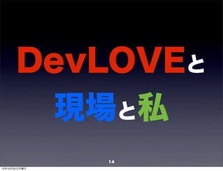 DevLOVEと
         現場と私
               14
12年10月22日月曜日
 