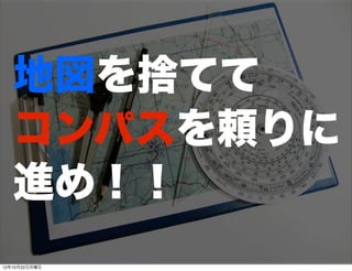 地図を捨てて
   コンパスを頼りに
   進め！！
http://www.ﬂickr.com/photos/johan_g/6871583599/lightbox/
12年10月22日月曜日
 