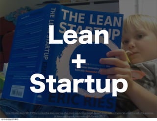 Lean
                           +
                        Startup
   http://thebln.com/2011/09/eric-ries-the-lean-startup-the-most-innovative-book-launch-ever-video-transcript-of-erics-talk-the-science-
                                                                    24
                                               of-lean-startups-at-business-of-software-2010/
12年10月22日月曜日
 