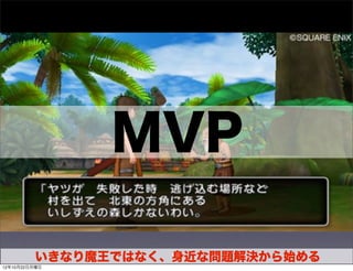 MVP

         いきなり魔王ではなく、身近な問題解決から始める
                    33
12年10月22日月曜日
 