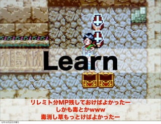 Learn
               リレミト分MP残しておけばよかったー
                    しかも毒とかwww
                 毒消し草もっとけばよかったー
                        37
12年10月22日月曜日
 
