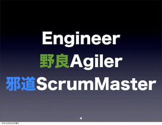 Engineer
    野良Agiler
  邪道ScrumMaster
               4
12年10月22日月曜日
 