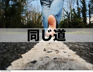 同じ道

     http://www.ﬂickr.com/photos/ivva/7237412212/   46
12年10月22日月曜日
 