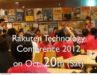 Rakuten Technology
                Conference 2012
               on Oct. 20th (Sat)
                       62
12年10月22日月曜日
 