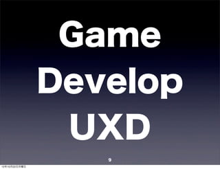 Game
               Develop
                UXD
                  9
12年10月22日月曜日
 