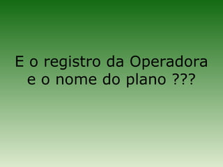 E o registro da Operadora
  e o nome do plano ???
 