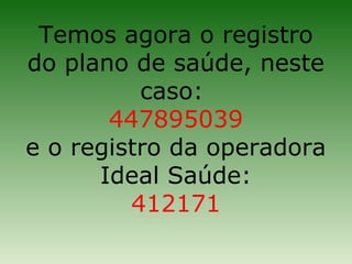 Temos agora o registro
do plano de saúde, neste
          caso:
       447895039
e o registro da operadora
      Ideal Saúde:
         412171
 