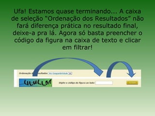 Ufa! Estamos quase terminando... A caixa
de seleção “Ordenação dos Resultados” não
  fará diferença prática no resultado final,
deixe-a pra lá. Agora só basta preencher o
 código da figura na caixa de texto e clicar
                 em filtrar!
 