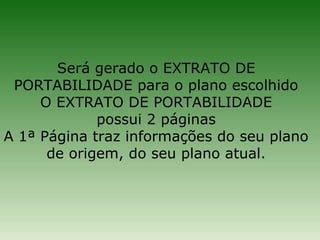 Será gerado o EXTRATO DE
 PORTABILIDADE para o plano escolhido
     O EXTRATO DE PORTABILIDADE
             possui 2 páginas
A 1ª Página traz informações do seu plano
      de origem, do seu plano atual.
 
