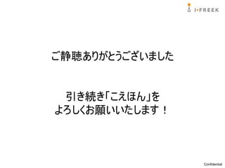 ご静聴ありがとうございました


 引き続き「こえほん」を
よろしくお願いいたします！



                 Confidential
 