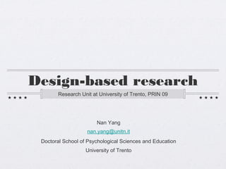 DESIGN-BASED RESEARCH
Research Unit at University of Trento, PRIN 09

Nan Yang
nan.yang@unitn.it
Doctoral School of Psychological Sciences and Education
University of Trento

 