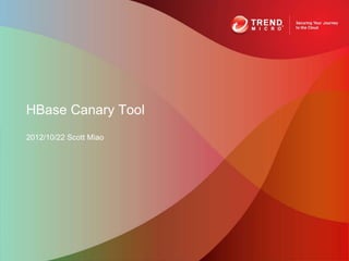 HBase Canary Tool
2012/10/22 Scott Miao
 