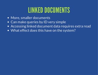 LINKED DOCUMENTS
More, smaller documents
Can make queries by ID very simple
Accessing linked document data requires extra read
What effect does this have on the system?
 