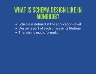 WHAT IS SCHEMA DESIGN LIKE IN
         MONGODB?
 Schema is defined at the application-level
 Design is part of each phase in its lifetime
 There is no magic formula
 