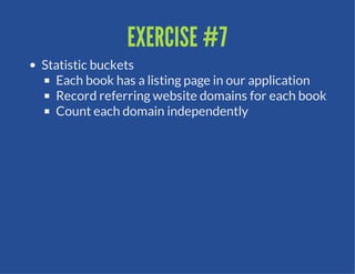 EXERCISE #7
Statistic buckets
  Each book has a listing page in our application
  Record referring website domains for each book
  Count each domain independently
 
