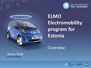 ELMO
                      Electromobility
                      program for
                      Estonia

                      Overview
Jarmo Tuisk
Head of the program
 