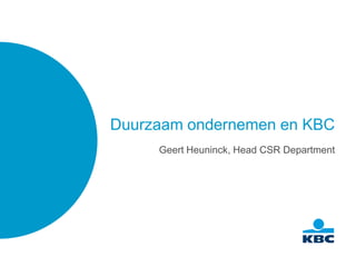 Duurzaam ondernemen en KBC
     Geert Heuninck, Head CSR Department
 