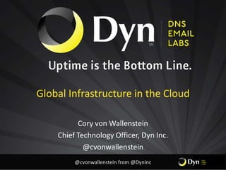 Global Infrastructure in the Cloud

          Cory von Wallenstein
    Chief Technology Officer, Dyn Inc.
            @cvonwallenstein
         @cvonwallenstein from @DynInc
 
