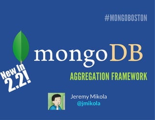 #MONGOBOSTON




AGGREGATION FRAMEWORK
Jeremy Mikola
  @jmikola
 