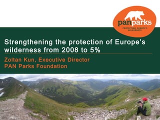 Strengthening the protection of Europe’s
  wilderness from 2008 to 5%
  Zoltan Kun, Executive Director
  PAN Parks Foundation




Paanajärvi NP ©Viktor Gritsuk
 