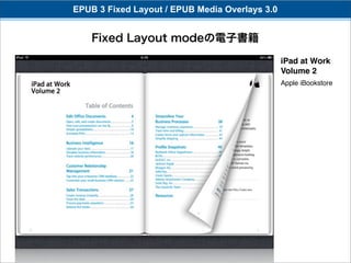 EPUB 3 Fixed Layout / EPUB Media Overlays 3.0


    Fixed Layout modeの電子書籍

                                                iPad at Work
                                                Volume 2
                                                Apple iBookstore
 