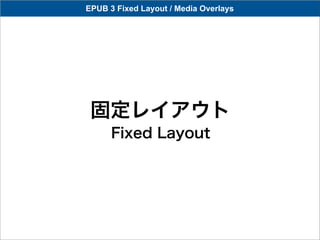 EPUB 3 Fixed Layout / Media Overlays




 固定レイアウト
      Fixed Layout
 