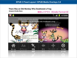 EPUB 3 Fixed Layout / EPUB Media Overlays 3.0


There Was an Old Monkey Who Swallowed a Frog
Amazon Kindle Store
                              固定レイアウト（Kindle Format 8）
 