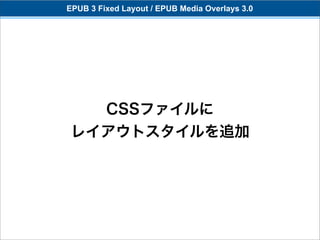 EPUB 3 Fixed Layout / EPUB Media Overlays 3.0




   CSSファイルに
 レイアウトスタイルを追加
 