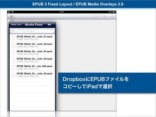 EPUB 3 Fixed Layout / EPUB Media Overlays 3.0




              DropboxにEPUBファイルを
              コピーしてiPadで選択
 
