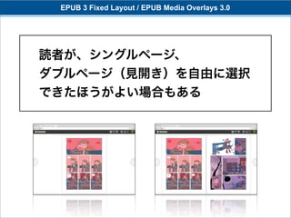 EPUB 3 Fixed Layout / EPUB Media Overlays 3.0




読者が、シングルページ、
ダブルページ（見開き）を自由に選択
できたほうがよい場合もある
 