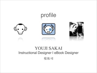 proﬁle




          YOUJI SAKAI
Instructional Designer | eBook Designer
                境祐司
 