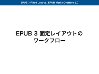 EPUB 3 Fixed Layout / EPUB Media Overlays 3.0




EPUB 3 固定レイアウトの
     ワークフロー
 