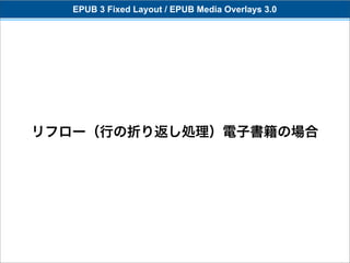 EPUB 3 Fixed Layout / EPUB Media Overlays 3.0




リフロー（行の折り返し処理）電子書籍の場合
 