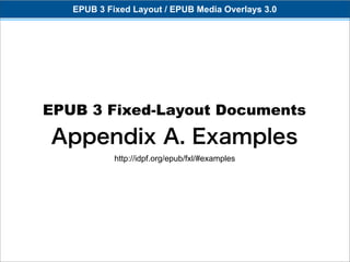 EPUB 3 Fixed Layout / EPUB Media Overlays 3.0




EPUB 3 Fixed-Layout Documents
Appendix A. Examples
            http://idpf.org/epub/fxl/#examples
 