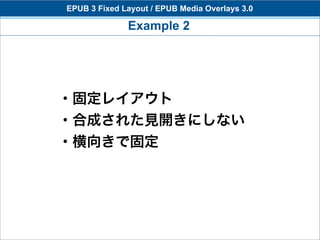 EPUB 3 Fixed Layout / EPUB Media Overlays 3.0

              Example 2




・固定レイアウト
・合成された見開きにしない
・横向きで固定
 