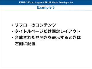 EPUB 3 Fixed Layout / EPUB Media Overlays 3.0

                Example 3




・リフローのコンテンツ
・タイトルページだけ固定レイアウト
・合成された見開きを表示するときは
 右側に配置
 