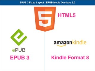 EPUB 3 Fixed Layout / EPUB Media Overlays 3.0




                                 HTML5




EPUB 3                      Kindle Format 8
 