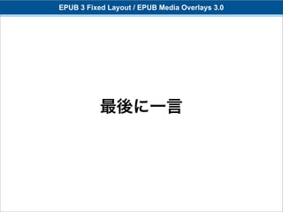 EPUB 3 Fixed Layout / EPUB Media Overlays 3.0




           最後に一言
 