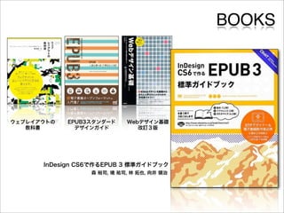 BOOKS




ウェブレイアウトの   EPUB3スタンダード    Webデザイン基礎
   教科書        デザインガイド         改訂３版




      InDesign CS6で作るEPUB 3 標準ガイドブック
                 森 裕司, 境 祐司, 林 拓也, 向井 領治
 
