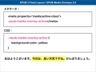 EPUB 3 Fixed Layout / EPUB Media Overlays 3.0

メタデータ：

 <meta property="media:active-class">
 -epub-media-overlay-active</meta>


CSS：

 .-epub-media-overlay-active {
     background-color: yellow;
 }



おはようございます。今日は、良い天気ですね。がんばりましょう。
 