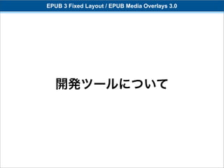 EPUB 3 Fixed Layout / EPUB Media Overlays 3.0




   開発ツールについて
 