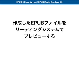 EPUB 3 Fixed Layout / EPUB Media Overlays 3.0




作成したEPUBファイルを
 リーディングシステムで
   プレビューする
 