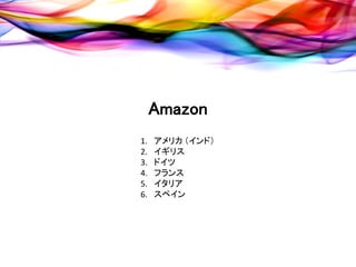 Amazon
1.   アメリカ （インド）
2.   イギリス
3.   ドイツ
4.   フランス
5.   イタリア
6.   スペイン
 