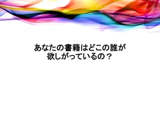 あなたの書籍はどこの誰が
  欲しがっているの？
 