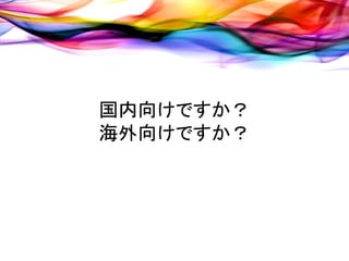 国内向けですか？
海外向けですか？
 