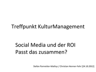 Treffpunkt KulturManagement


 Social Media und der ROI
 Passt das zusammen?

        Stefan Parnreiter-Mathys / Christian Henner-Fehr [24.10.2012]
 