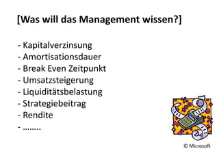 [Was will das Management wissen?]

- Kapitalverzinsung
- Amortisationsdauer
- Break Even Zeitpunkt
- Umsatzsteigerung
- Li...