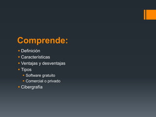 Comprende:
 Definición
 Características
 Ventajas y desventajas
 Tipos
   Software gratuito
   Comercial o privado
 Cibergrafía
 